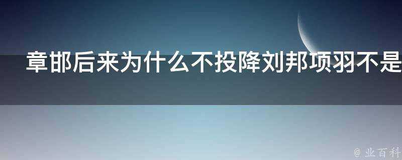 章邯後來為什麼不投降劉邦項羽不是殺了20萬秦人的嗎