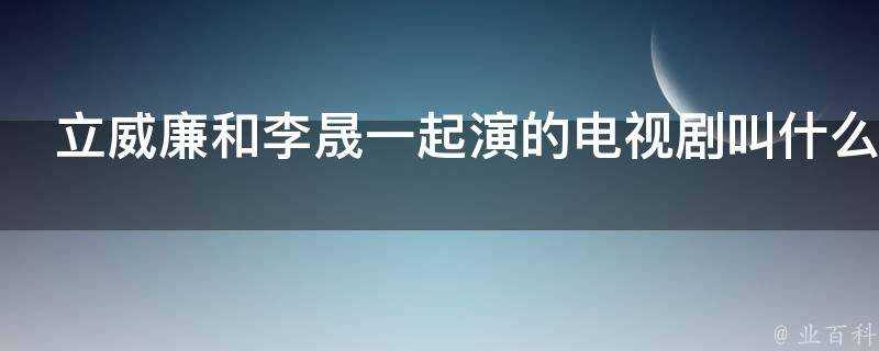 立威廉和李晟一起演的電視劇叫什麼