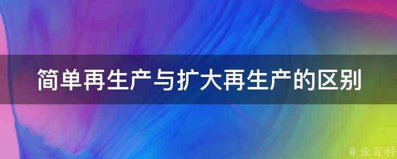 簡單再生產與擴大再生產的區別