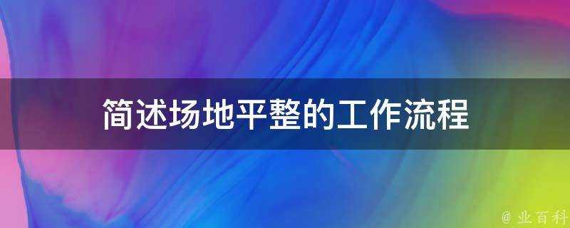 簡述場地平整的工作流程