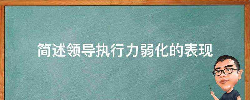 簡述領導執行力弱化的表現