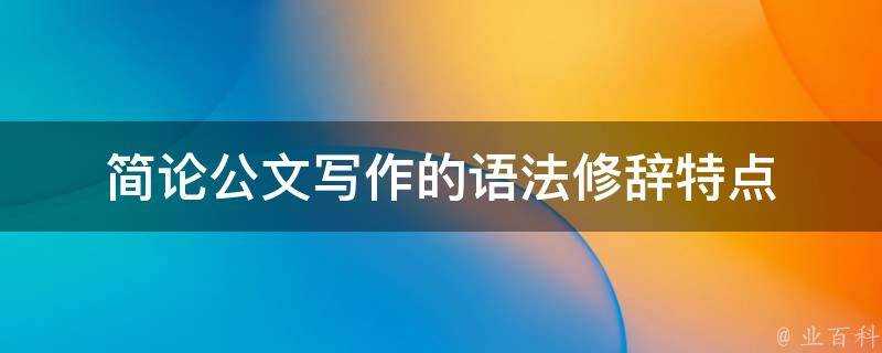 簡論公文寫作的語法修辭特點