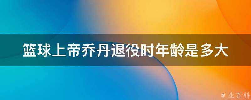 籃球上帝喬丹退役時年齡是多大