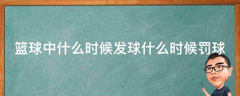 籃球中什麼時候發球什麼時候罰球