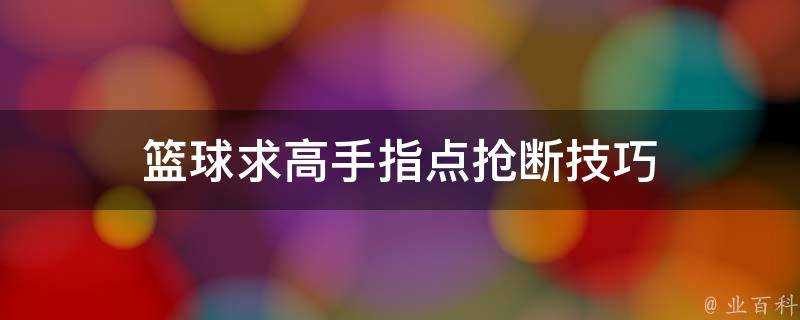 籃球求高手指點搶斷技巧