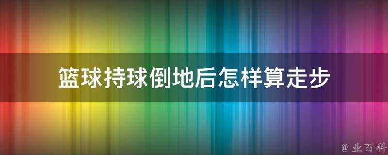 籃球持球倒地後怎樣算走步