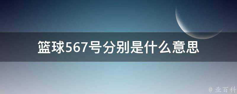 籃球567號分別是什麼意思