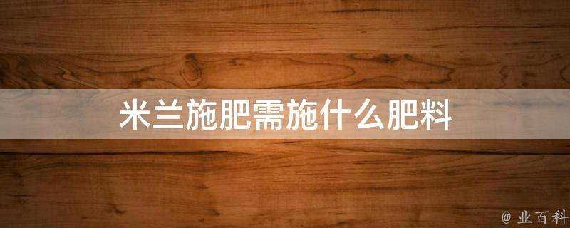 米蘭施肥需施什麼肥料