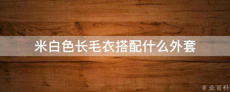 米白色長毛衣搭配什麼外套