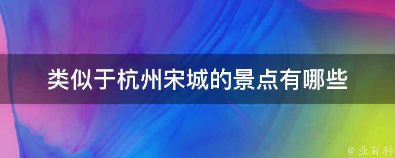 類似於杭州宋城的景點有哪些