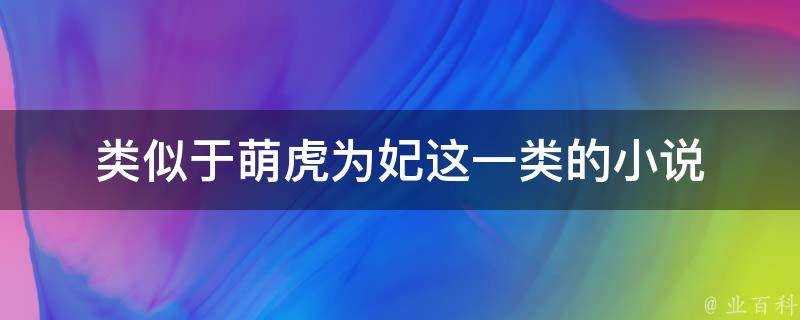 類似於萌虎為妃這一類的小說