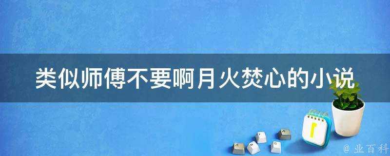 類似師傅不要啊月火焚心的小說