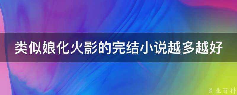 類似娘化火影的完結小說越多越好