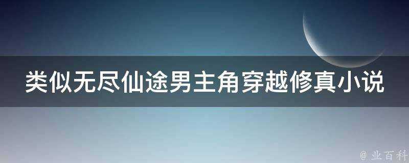 類似無盡仙途男主角穿越修真小說