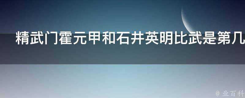 精武門霍元甲和石井英明比武是第幾集