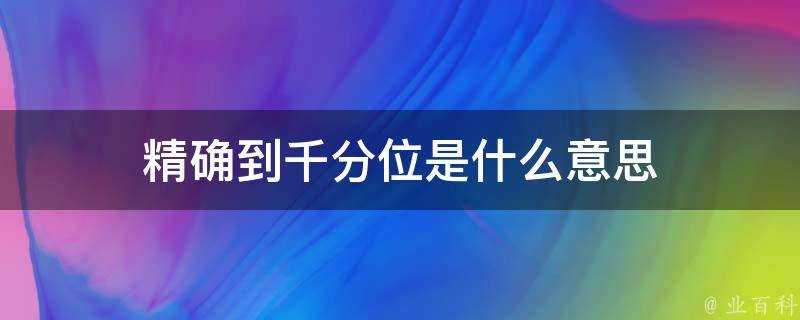 精確到千分位是什麼意思