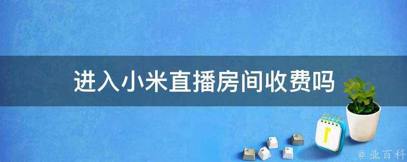 進入小米直播房間收費嗎