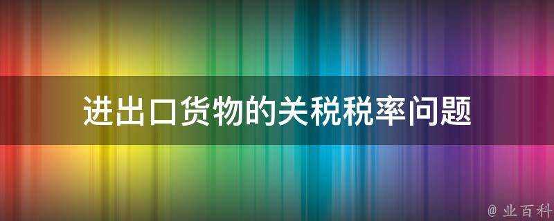 進出口貨物的關稅稅率問題