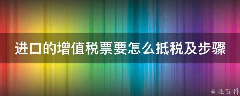 進口的增值稅票要怎麼抵稅及步驟