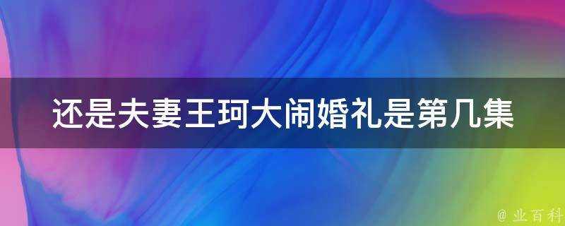 還是夫妻王珂大鬧婚禮是第幾集