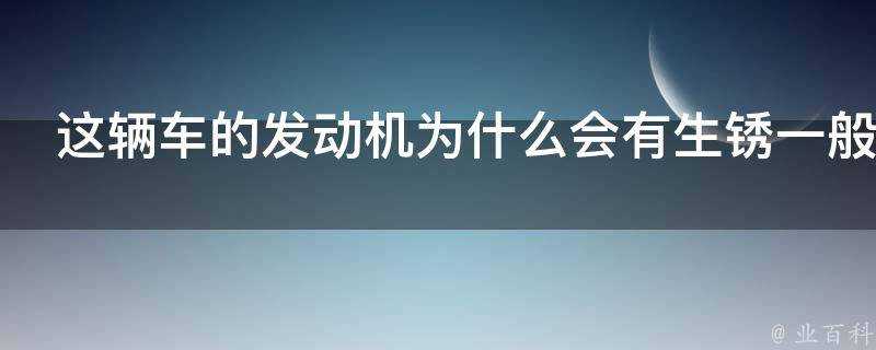 這輛車的發動機為什麼會有生鏽一般的痕跡請問是怎麼造成的