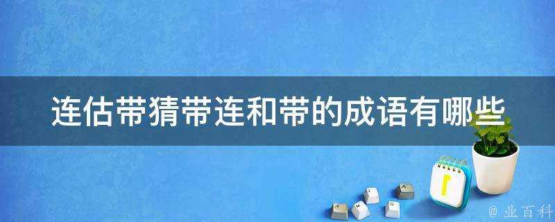 連估帶猜帶連和帶的成語有哪些