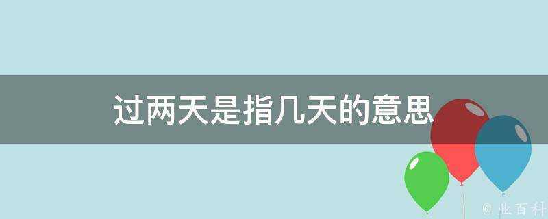 過兩天是指幾天的意思