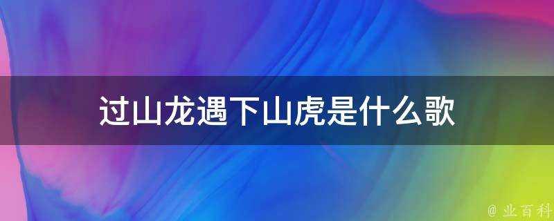 過山龍遇下山虎是什麼歌