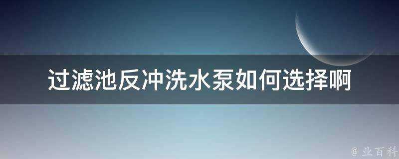 過濾池反衝洗水泵如何選擇啊