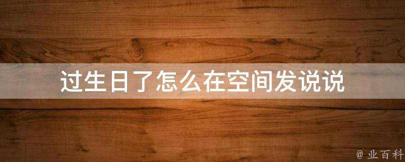 過生日了怎麼在空間發說說