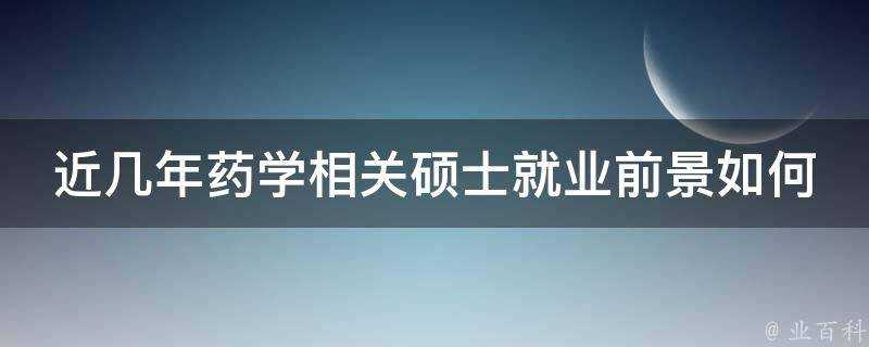 近幾年藥學相關碩士就業前景如何