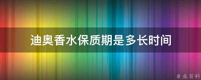 迪奧香水保質期是多長時間