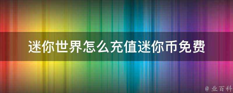 迷你世界怎麼充值迷你幣免費