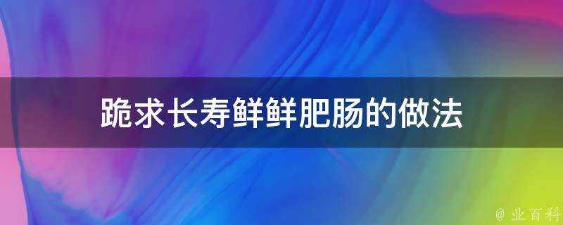 跪求長壽鮮鮮肥腸的做法