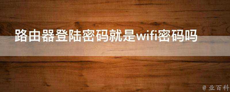 路由器登陸密碼就是wifi密碼嗎