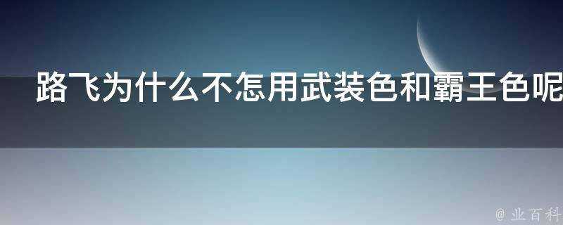 路飛為什麼不怎用武裝色和霸王色呢