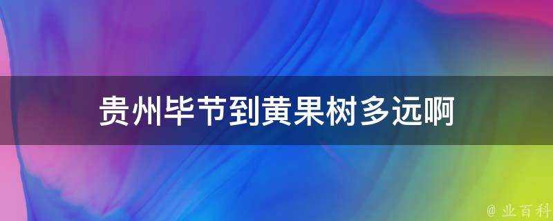 貴州畢節到黃果樹多遠啊