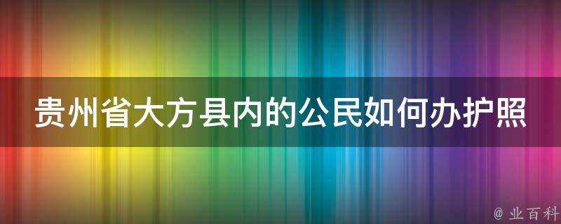 貴州省大方縣內的公民如何辦護照