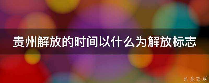 貴州解放的時間以什麼為解放標誌