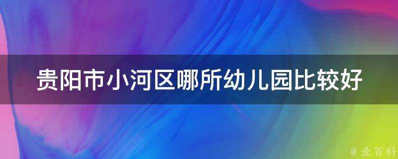 貴陽市小河區哪所幼兒園比較好