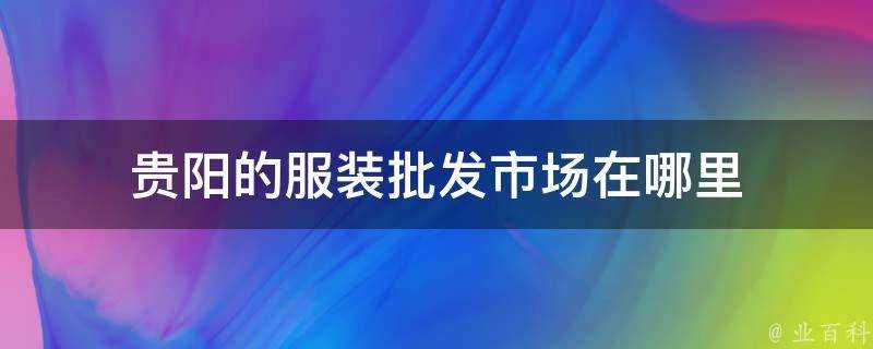 貴陽的服裝批發市場在哪裡