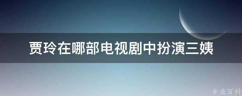 賈玲在哪部電視劇中扮演三姨