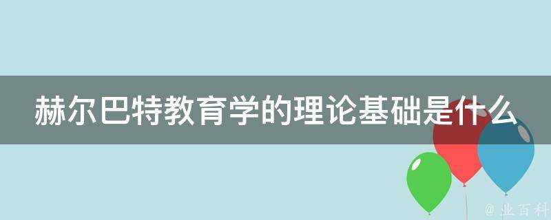 赫爾巴特教育學的理論基礎是什麼