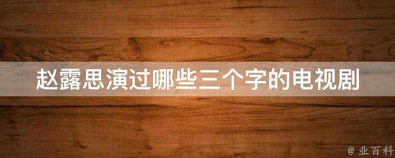 趙露思演過哪些三個字的電視劇