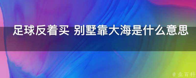 足球反著買別墅靠大海是什麼意思