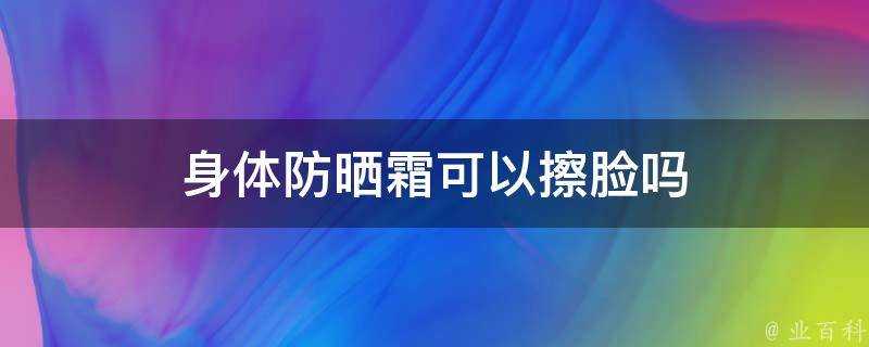 身體防曬霜可以擦臉嗎