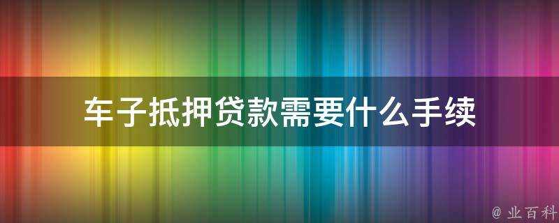 車子抵押貸款需要什麼手續