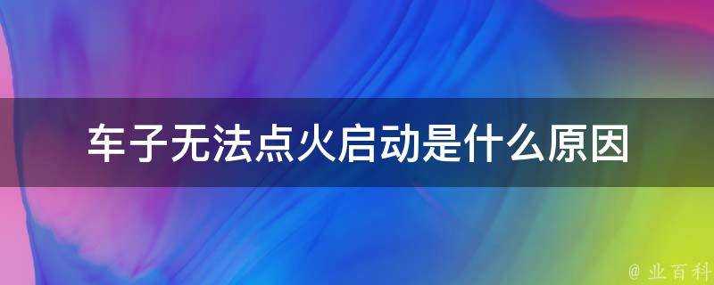 車子無法點火啟動是什麼原因