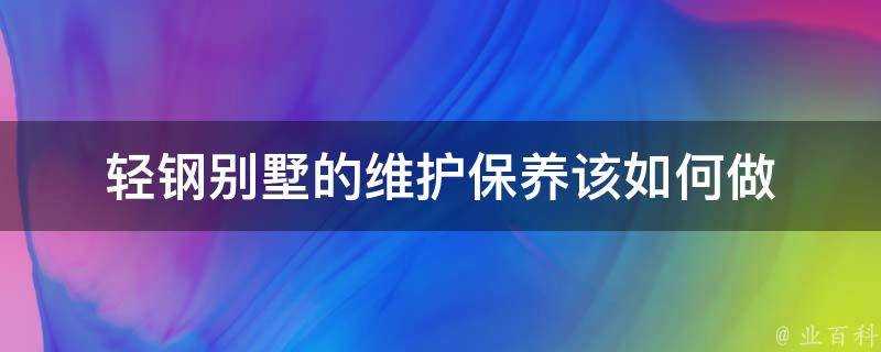 輕鋼別墅的維護保養該如何做