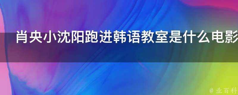 肖央小瀋陽跑進韓語教室是什麼電影